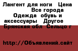 Лангент для ноги › Цена ­ 4 000 - Все города Одежда, обувь и аксессуары » Другое   . Брянская обл.,Сельцо г.